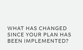 What has changed since your plan has been implemented_.png